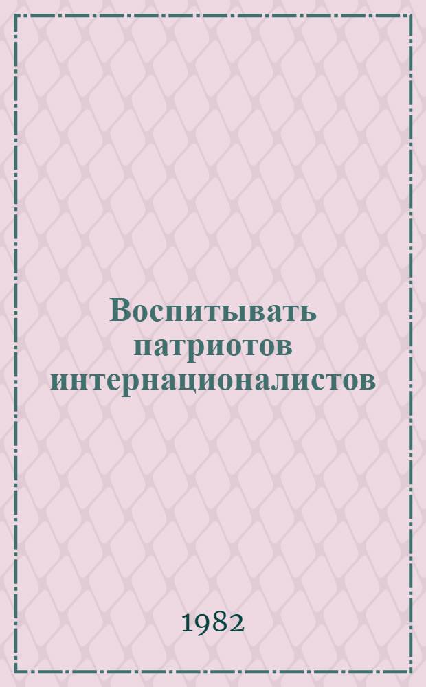 Воспитывать патриотов интернационалистов : (Метод. разраб. Ленин. уроков)