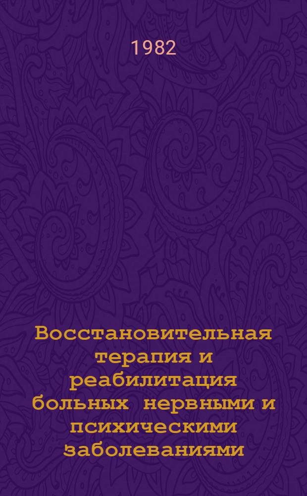Восстановительная терапия и реабилитация больных нервными и психическими заболеваниями : (Материалы конф., 23-24 нояб. 1982 г.)