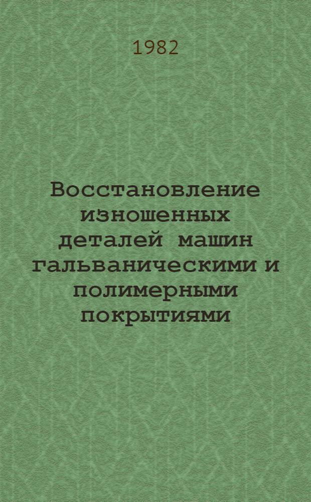 Восстановление изношенных деталей машин гальваническими и полимерными покрытиями : (Межвуз. сб. науч. ст.)