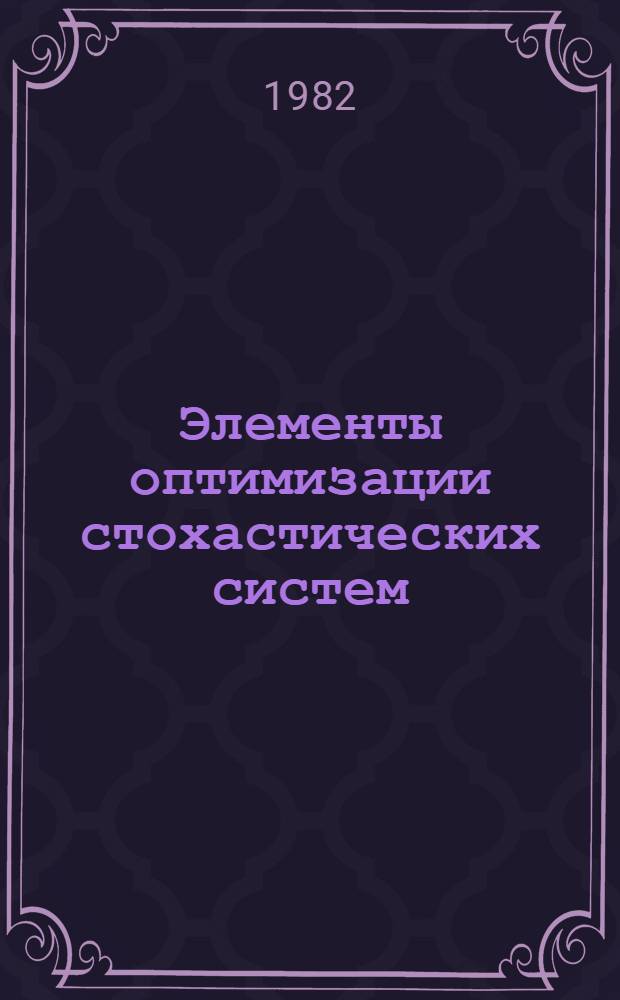 Элементы оптимизации стохастических систем : Учеб. пособие по курсу "Общ. теория упр."