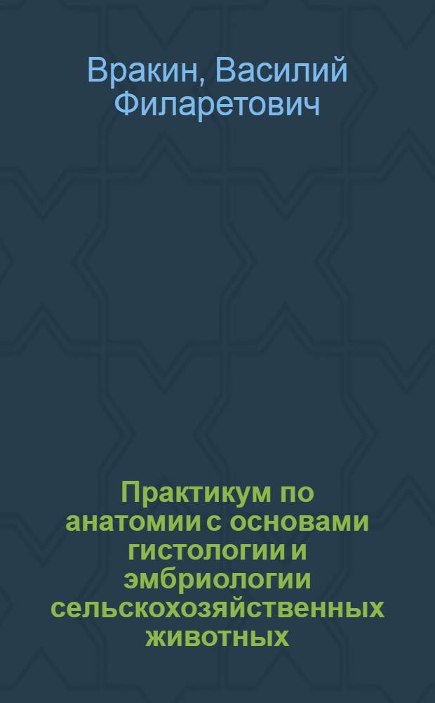 Практикум по анатомии с основами гистологии и эмбриологии сельскохозяйственных животных : Для спец. "Зоотехния"