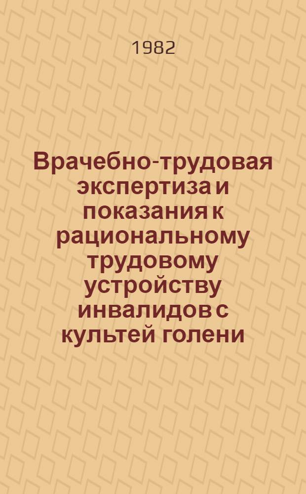 Врачебно-трудовая экспертиза и показания к рациональному трудовому устройству инвалидов с культей голени : Метод. рекомендации для врачей ВТЭК