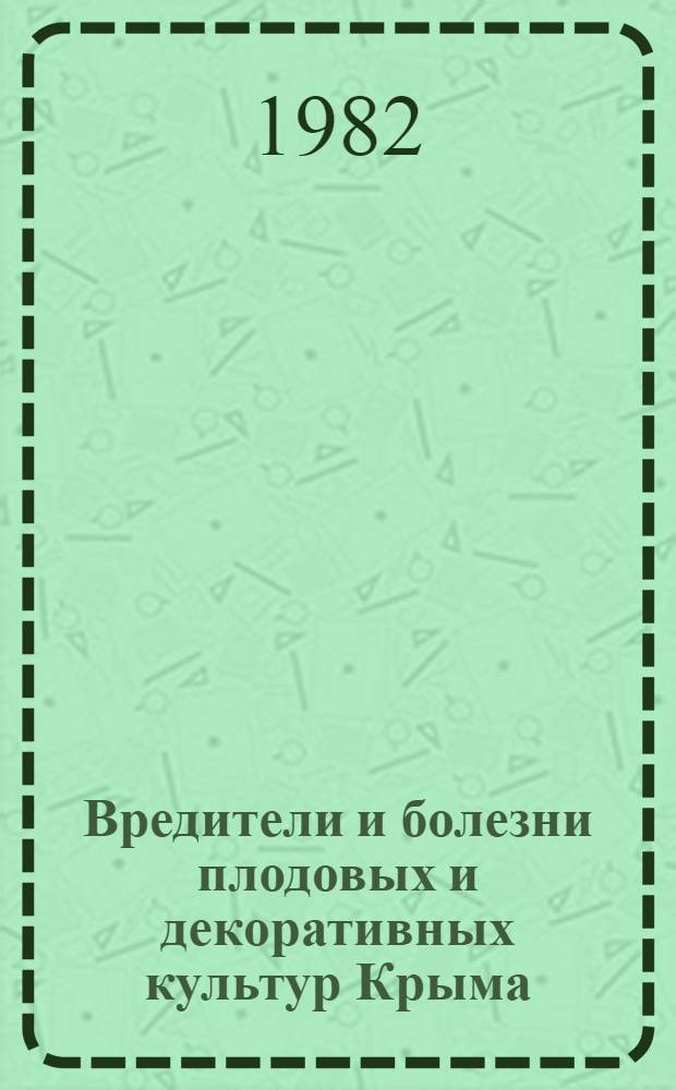 Вредители и болезни плодовых и декоративных культур Крыма = Pests and diseases of fruit and ornamental crops of the Crimea : Сб. ст.