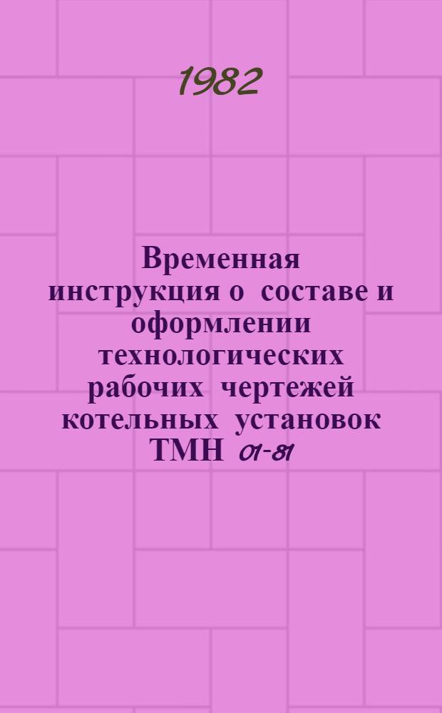 Временная инструкция о составе и оформлении технологических рабочих чертежей котельных установок ТМН 01-81 : Утв. и введ. в действие ГПИ "Сантехпроектом" 30.06.81