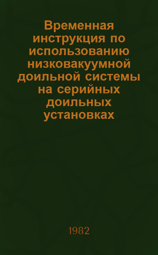 Временная инструкция по использованию низковакуумной доильной системы на серийных доильных установках : Утв. ВИЭСХ 17.03.82