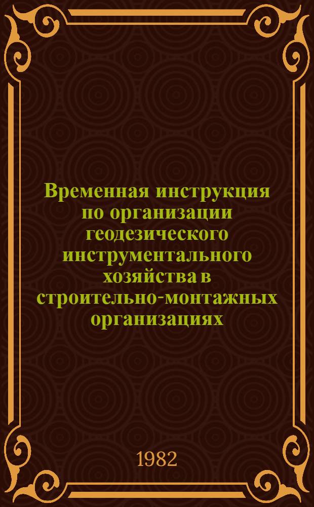 Временная инструкция по организации геодезического инструментального хозяйства в строительно-монтажных организациях : Утв. 14.06.82