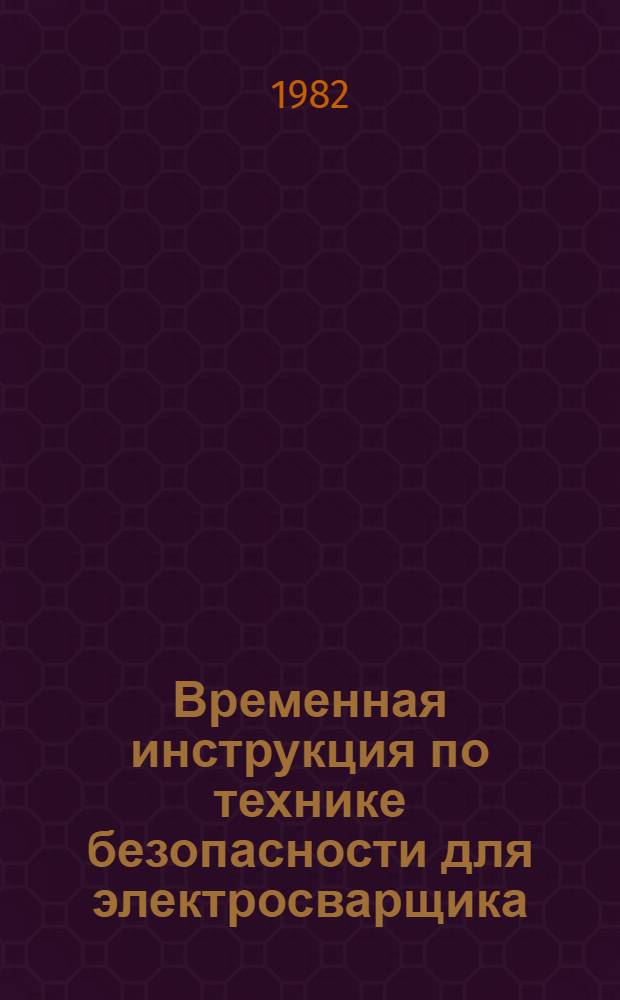 Временная инструкция по технике безопасности для электросварщика : ВСН 66 14 100-81 : Утв. Главзапстроем 17.06.81 : Срок введ. 1982 г. : Срок действия 1986 г.