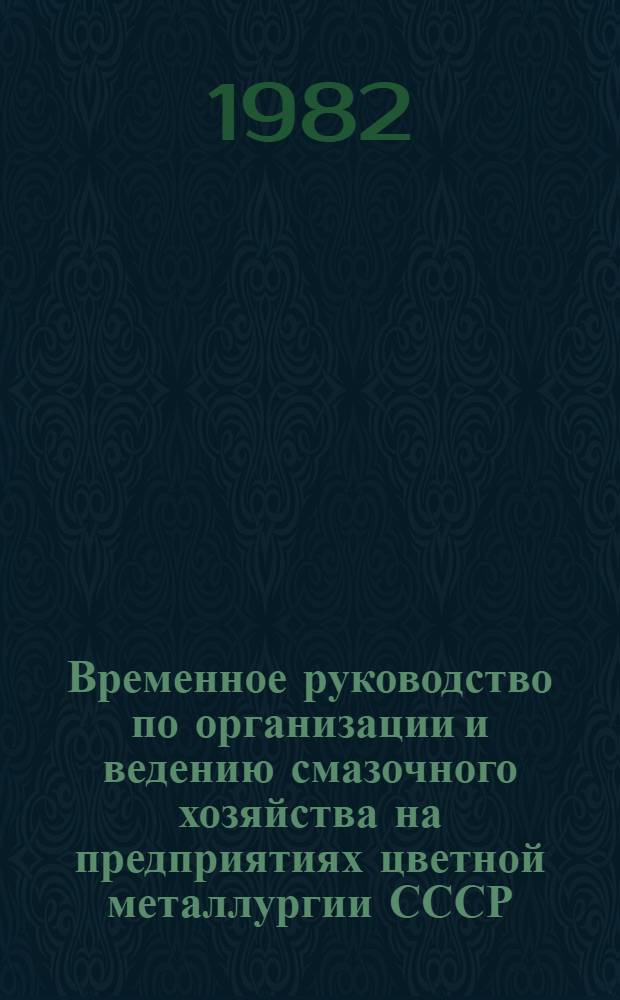 Временное руководство по организации и ведению смазочного хозяйства на предприятиях цветной металлургии СССР : Утв. Упр. гл. механика М-ва цв. металлургии СССР 03.03.81