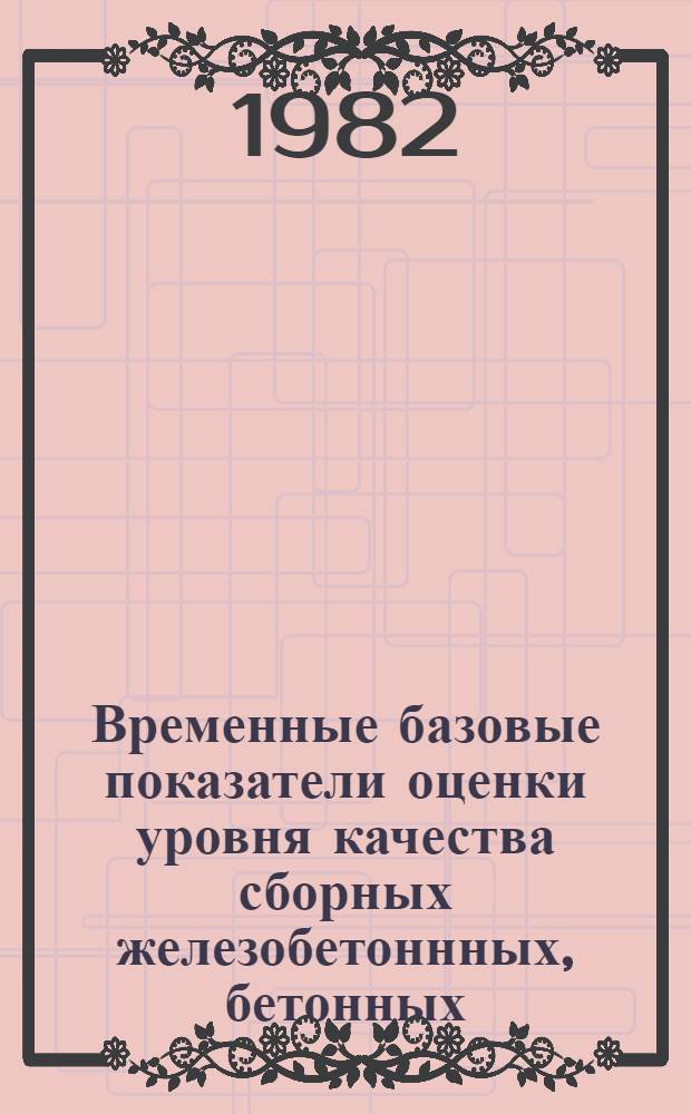 Временные базовые показатели оценки уровня качества сборных железобетоннных, бетонных, деревянных и асбестоцементных конструкций, выпускаемых предприятиями системы Минсельстроя СССР