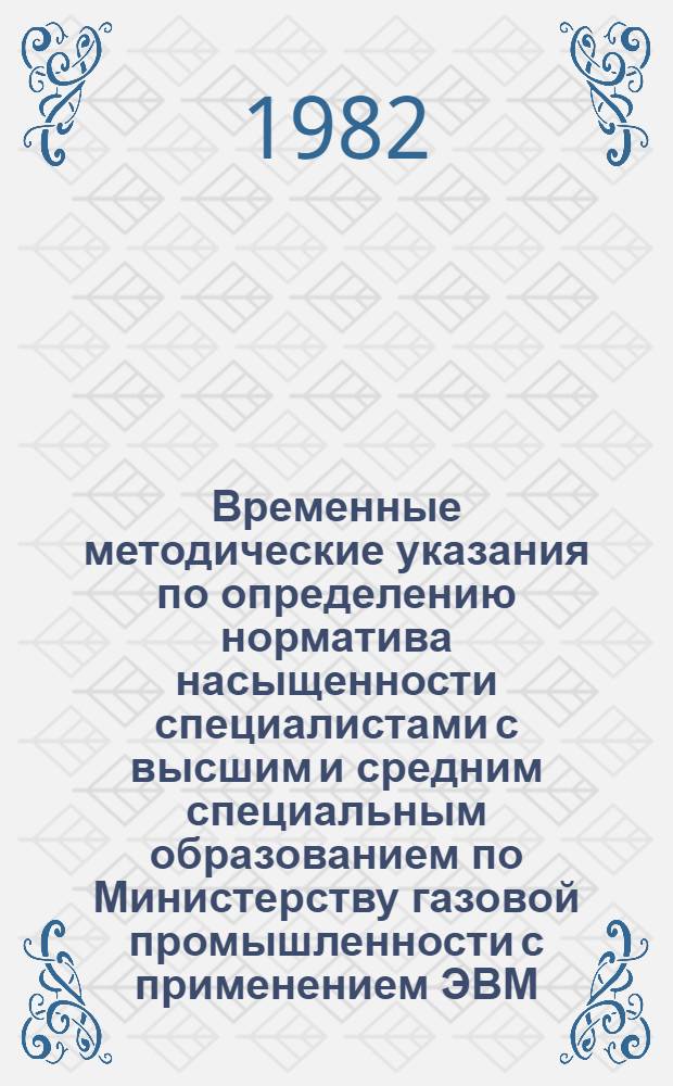 Временные методические указания по определению норматива насыщенности специалистами с высшим и средним специальным образованием по Министерству газовой промышленности с применением ЭВМ