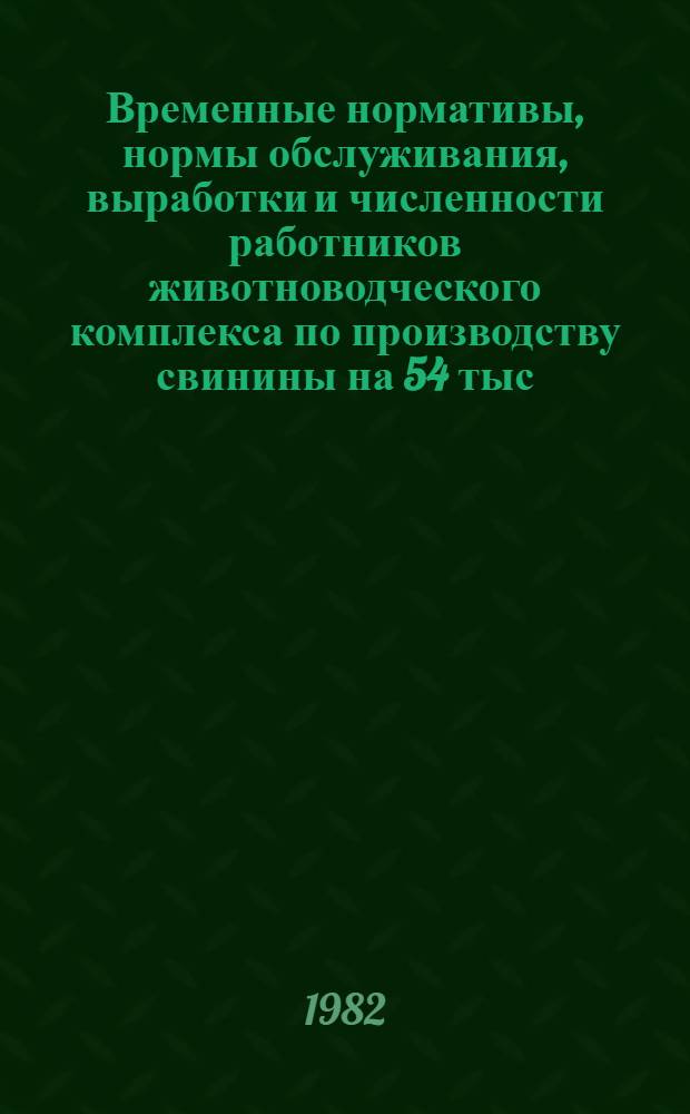Временные нормативы, нормы обслуживания, выработки и численности работников животноводческого комплекса по производству свинины на 54 тыс. голов свиней : (Типовой проект № 819-217) : Проект