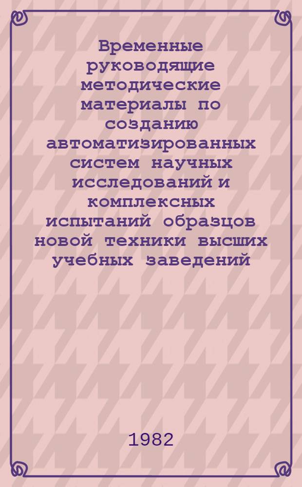Временные руководящие методические материалы по созданию автоматизированных систем научных исследований и комплексных испытаний образцов новой техники высших учебных заведений (АСНИ вузов) : Ред. 1-81