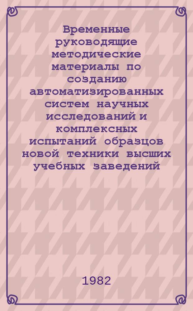 Временные руководящие методические материалы по созданию автоматизированных систем научных исследований и комплексных испытаний образцов новой техники высших учебных заведений (АСНИ вузов) : Ред. 1-81