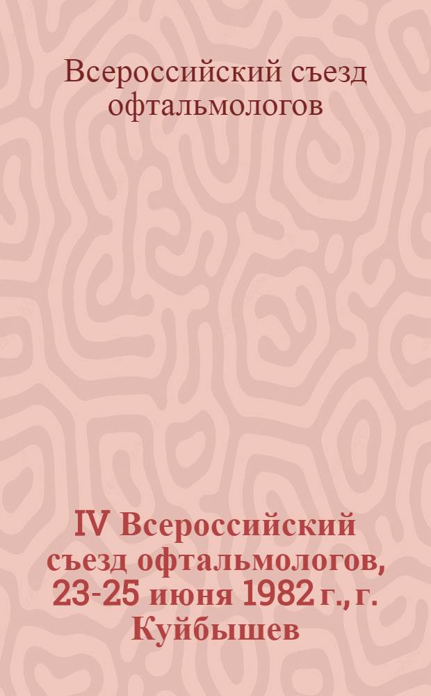 IV Всероссийский съезд офтальмологов, 23-25 июня 1982 г., г. Куйбышев : Тез. докл
