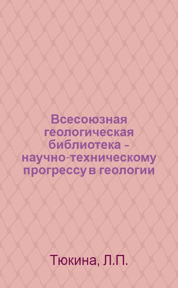 Всесоюзная геологическая библиотека - научно-техническому прогрессу в геологии