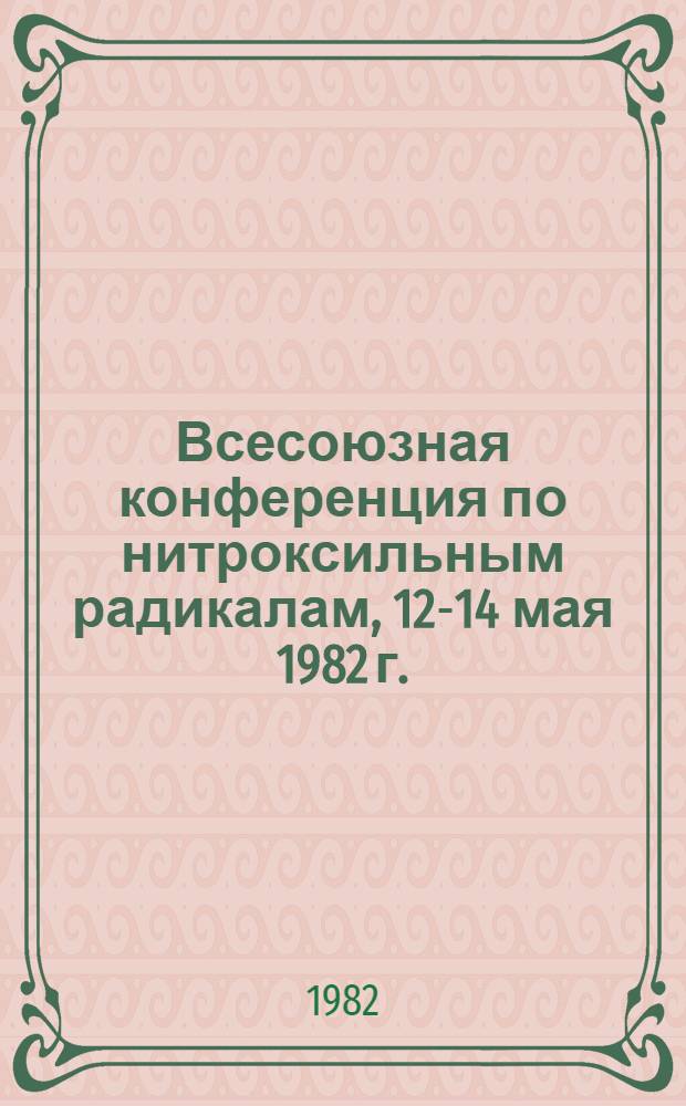 Всесоюзная конференция по нитроксильным радикалам, 12-14 мая 1982 г. : Тез. докл