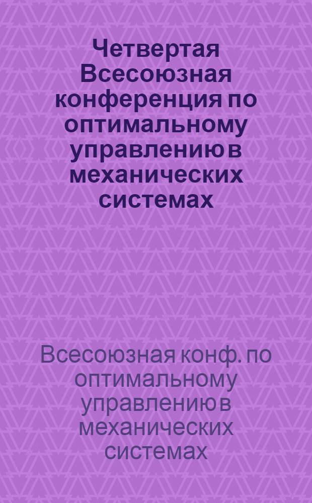 Четвертая Всесоюзная конференция по оптимальному управлению в механических системах (Москва, 16-18 ноября 1982 г.) : Тез. докл