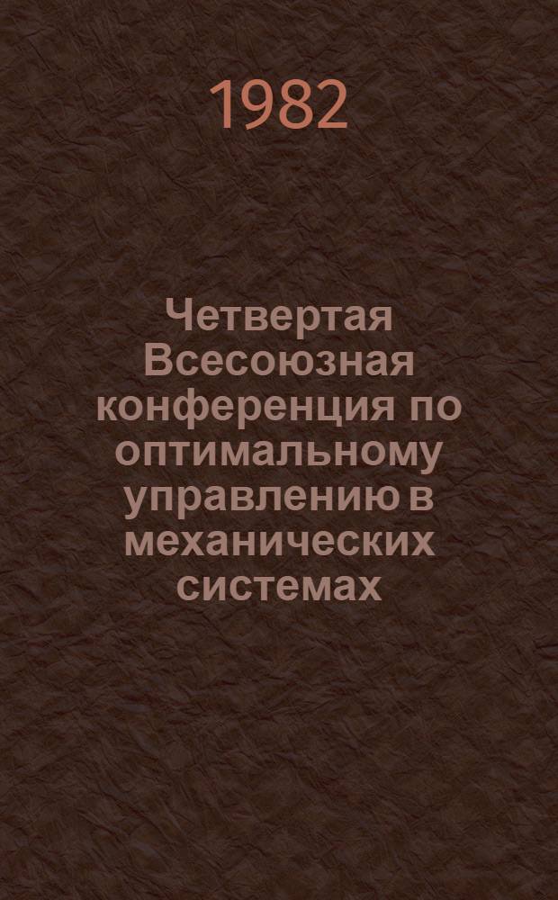 Четвертая Всесоюзная конференция по оптимальному управлению в механических системах (Москва, 16-18 ноября 1982 г.) : Тез. докл