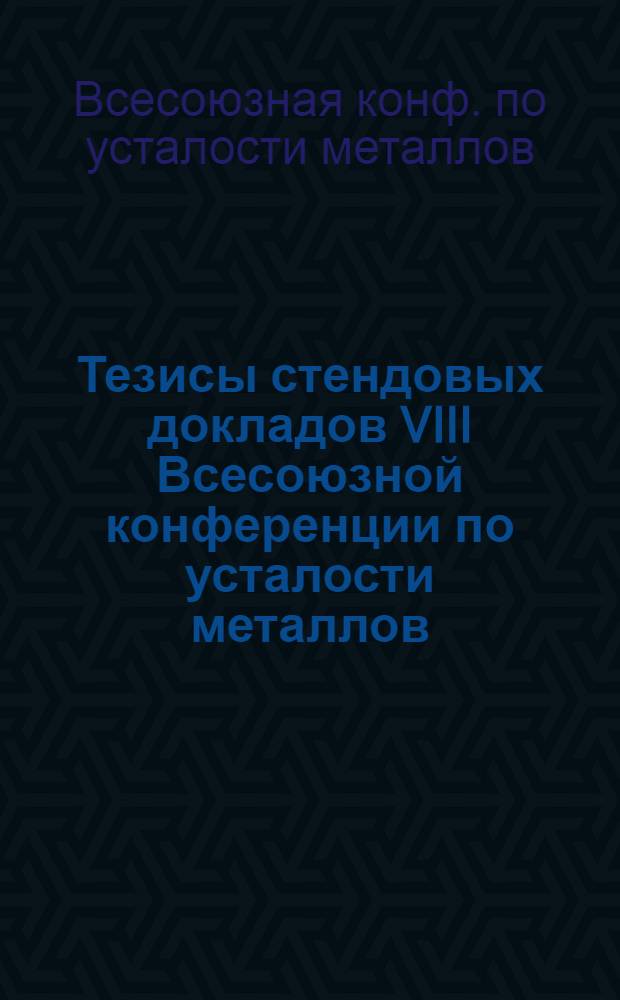 Тезисы стендовых докладов VIII Всесоюзной конференции по усталости металлов