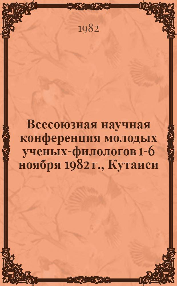 Всесоюзная научная конференция молодых ученых-филологов [1-6 ноября 1982 г., Кутаиси] : Тез. докл