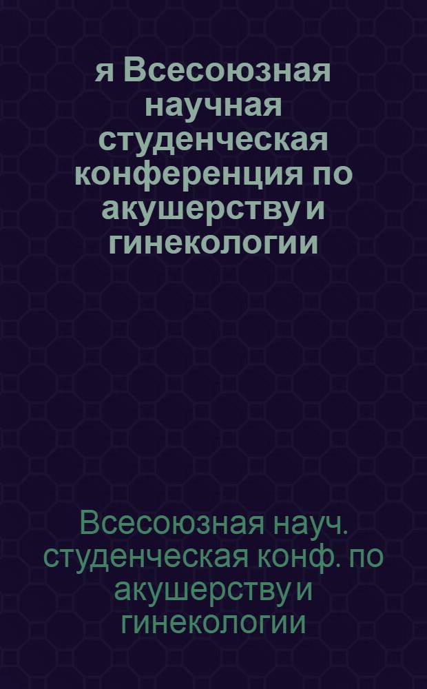3-я Всесоюзная научная студенческая конференция по акушерству и гинекологии (Москва, 12-14 апреля 1982 г.) : Тез. докл