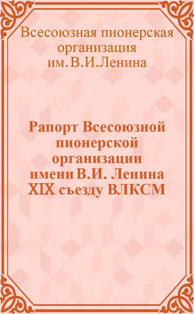 Рапорт Всесоюзной пионерской организации имени В.И. Ленина XIX съезду ВЛКСМ