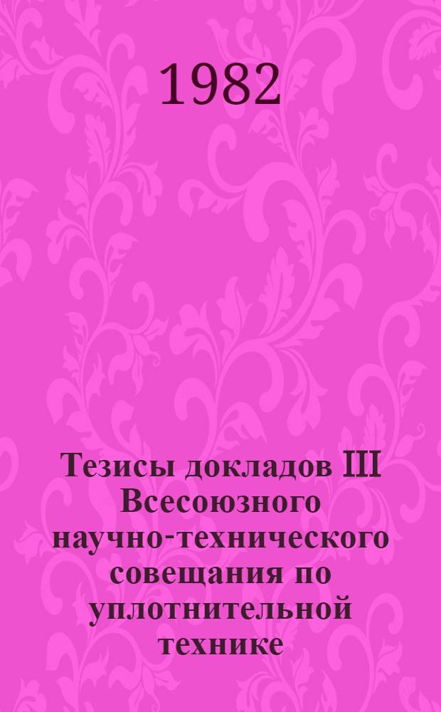Тезисы докладов III Всесоюзного научно-технического совещания по уплотнительной технике, сентябрь 1982 г.