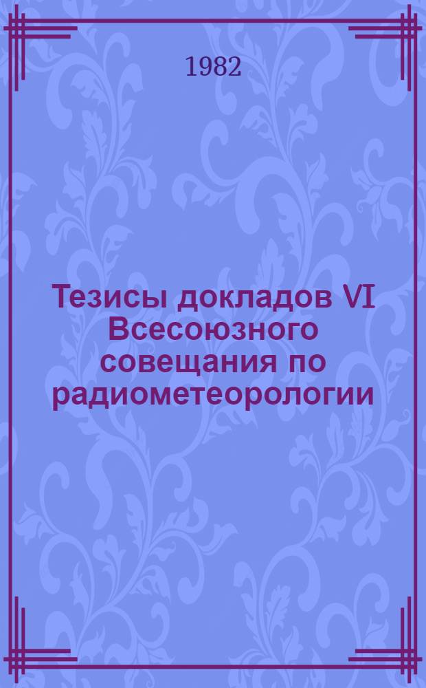 Тезисы докладов VI Всесоюзного совещания по радиометеорологии