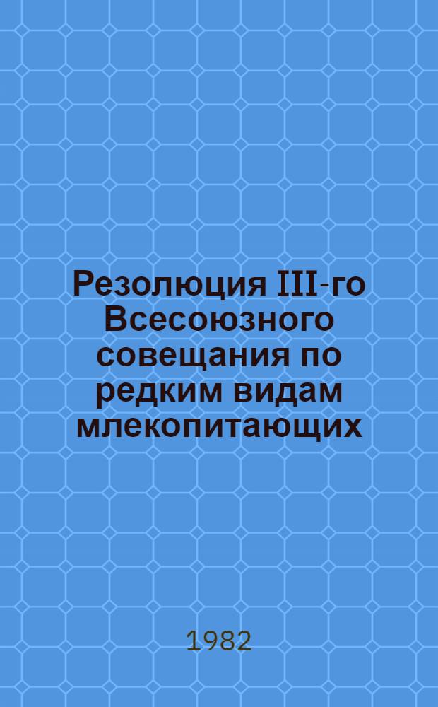 Резолюция III-го Всесоюзного совещания по редким видам млекопитающих (Москва, 4-6 февраля 1982 г.)