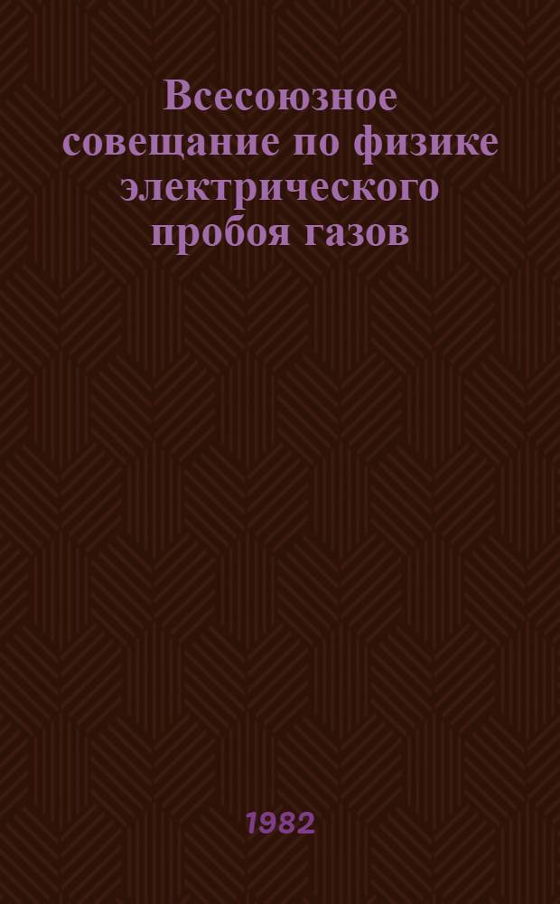 Всесоюзное совещание по физике электрического пробоя газов (Махачкала, 6-9 сентября 1982 г.) : Тез. докл