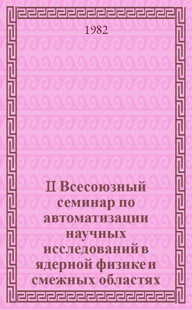 II Всесоюзный семинар по автоматизации научных исследований в ядерной физике и смежных областях : Тез. докл