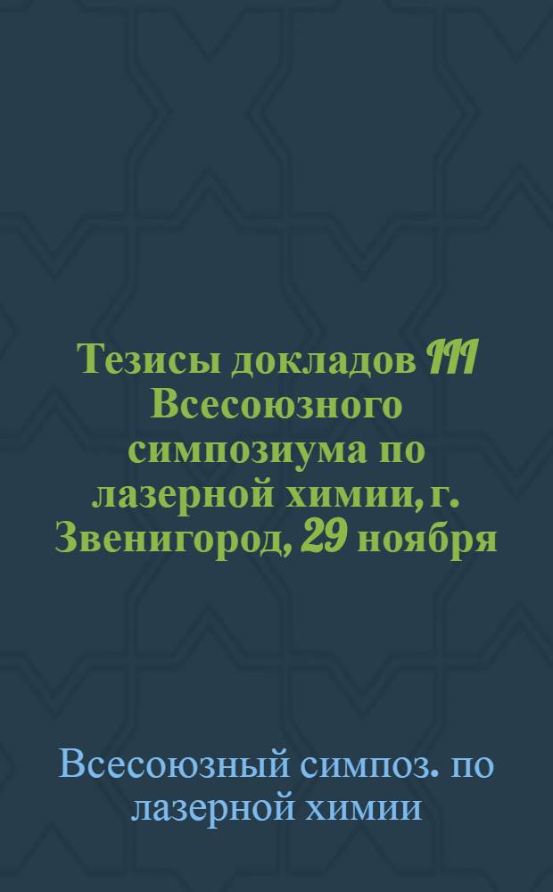 Тезисы докладов III Всесоюзного симпозиума по лазерной химии, г. Звенигород, 29 ноября - 2 декабря 1982 г.