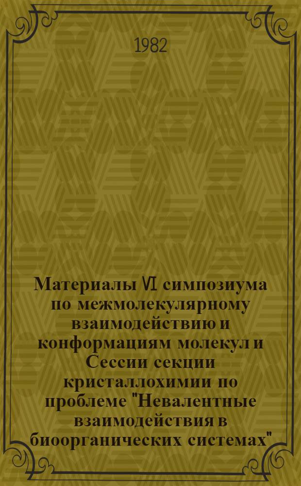 Материалы VI симпозиума по межмолекулярному взаимодействию и конформациям молекул и Сессии секции кристаллохимии по проблеме "Невалентные взаимодействия в биоорганических системах", 22-23 июня