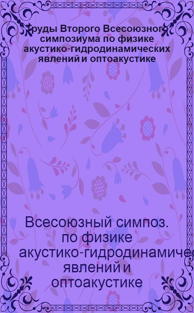 Труды Второго Всесоюзного симпозиума по физике акустико-гидродинамических явлений и оптоакустике, Суздаль Владимир. обл., 3-7 декабря 1979 г.