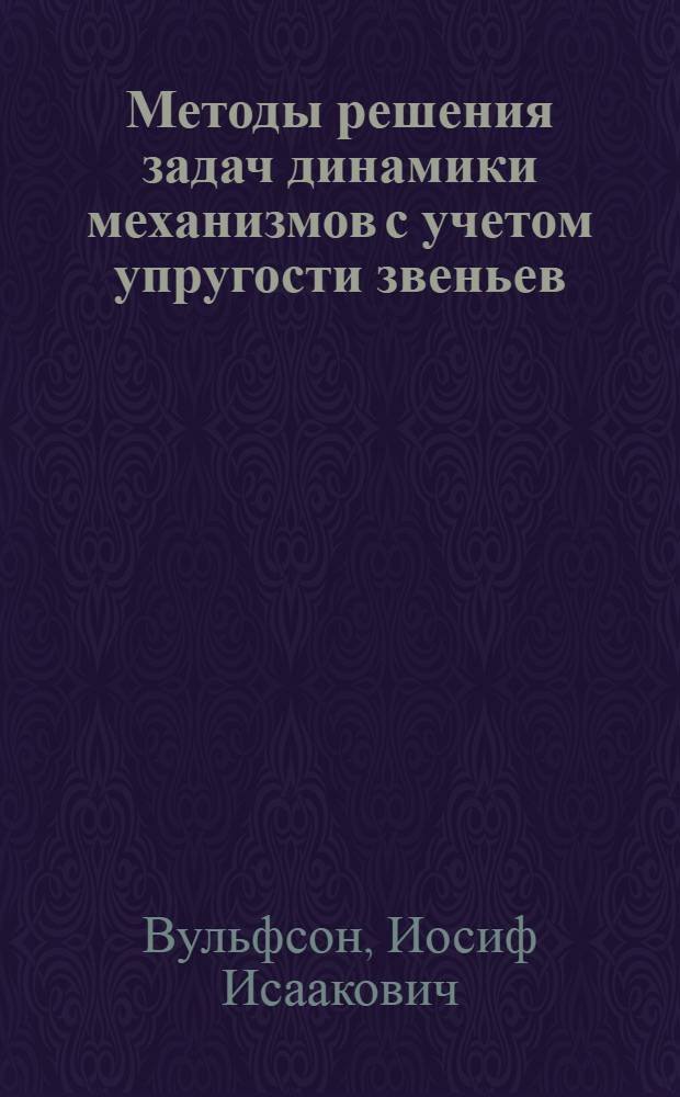Методы решения задач динамики механизмов с учетом упругости звеньев : Учеб. пособие