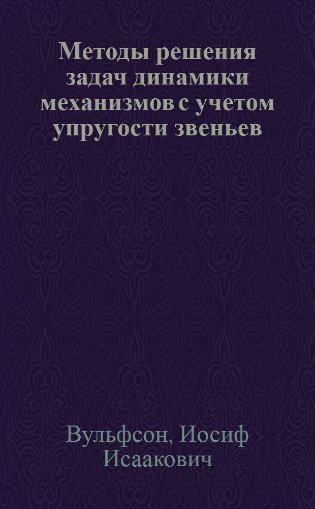 Методы решения задач динамики механизмов с учетом упругости звеньев : Учеб. пособие