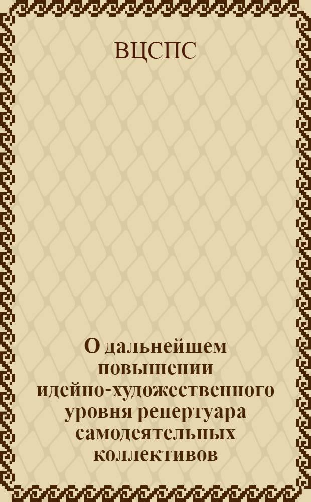 О дальнейшем повышении идейно-художественного уровня репертуара самодеятельных коллективов : Постановление 21 дек. 1982 г. № 05/15-275 : Респ., краев., обл. советам профсоюзов