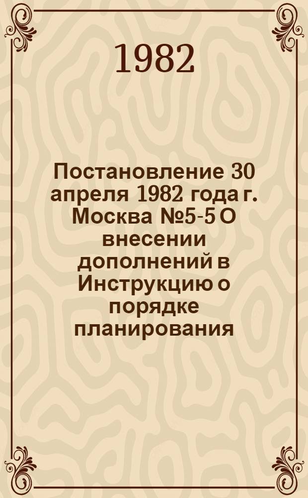 Постановление 30 апреля 1982 года г. Москва № 5-5 О внесении дополнений в Инструкцию о порядке планирования, выпуска, распределения, реализации и выдачи путевок в санатории, пансионаты с лечением, пансионаты, дома отдыха, специализированные санаторные пионерские лагеря круглогодичного действия и курсовок на амбулаторно-курортное лечение