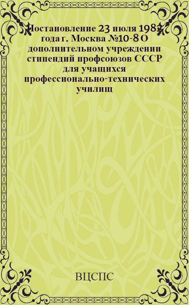 Постановление 23 июля 1982 года г. Москва № 10-8 О дополнительном учреждении стипендий профсоюзов СССР для учащихся профессионально-технических училищ