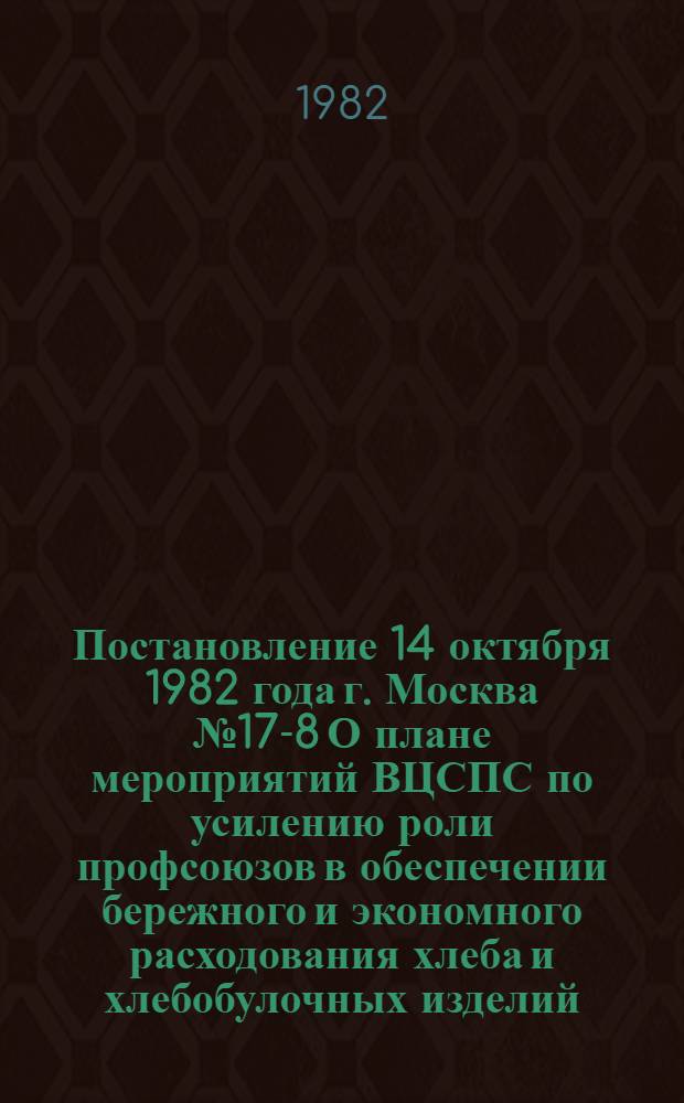 Постановление 14 октября 1982 года г. Москва № 17-8 О плане мероприятий ВЦСПС по усилению роли профсоюзов в обеспечении бережного и экономного расходования хлеба и хлебобулочных изделий