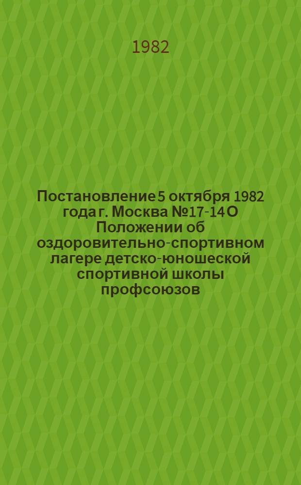 Постановление 5 октября 1982 года г. Москва № 17-14 О Положении об оздоровительно-спортивном лагере детско-юношеской спортивной школы профсоюзов