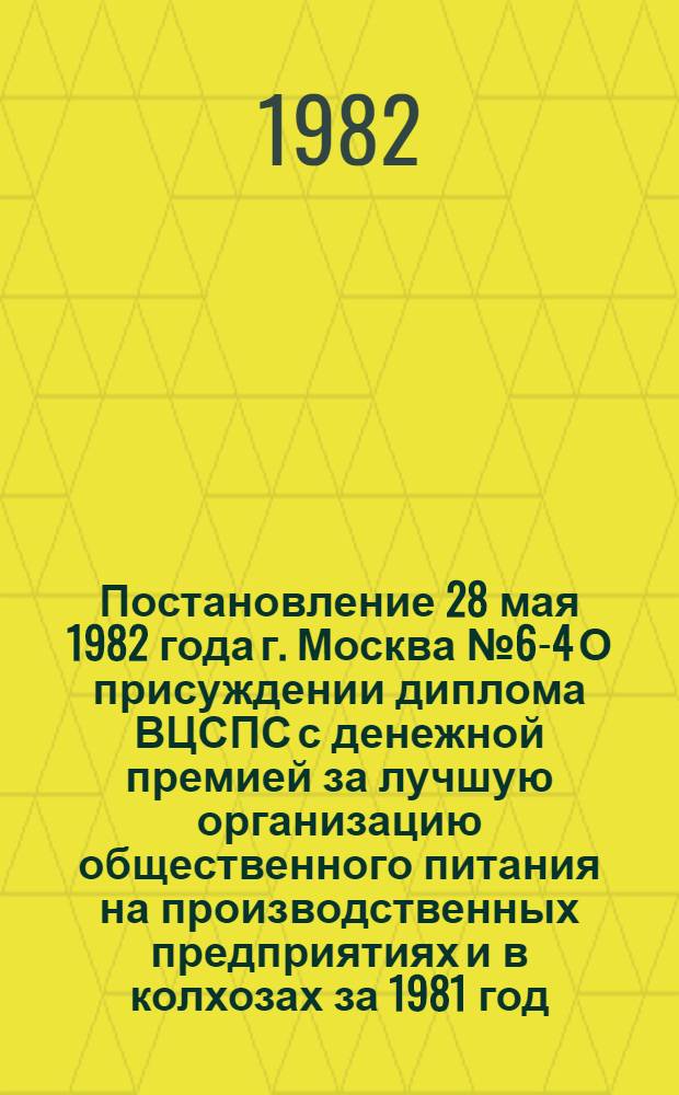 Постановление 28 мая 1982 года г. Москва № 6-4 О присуждении диплома ВЦСПС с денежной премией за лучшую организацию общественного питания на производственных предприятиях и в колхозах за 1981 год