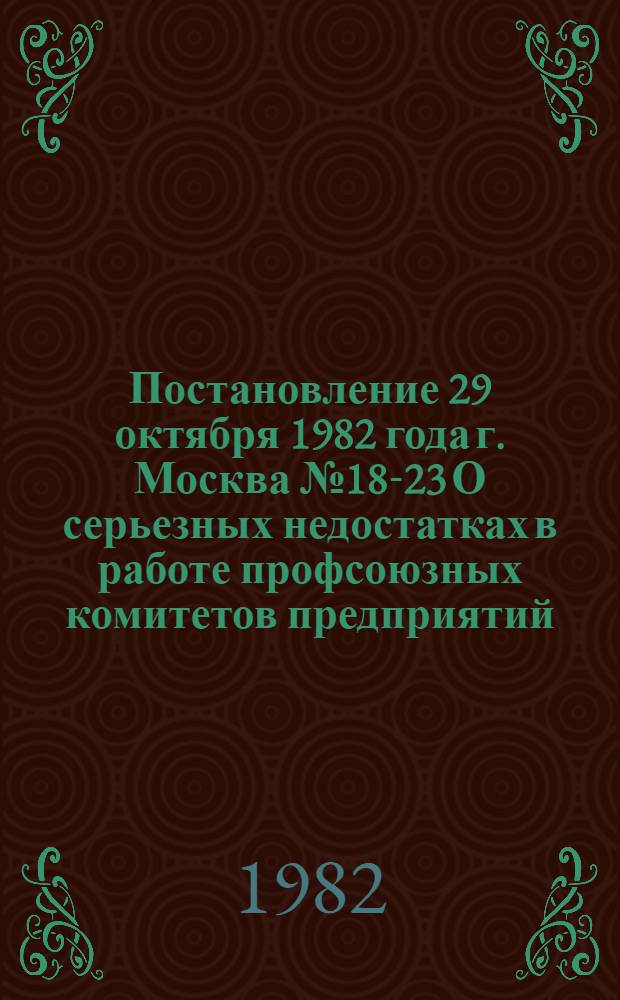 Постановление 29 октября 1982 года г. Москва № 18-23 О серьезных недостатках в работе профсоюзных комитетов предприятий, учреждений и организаций Татарской АССР по рассмотрению трудовых споров