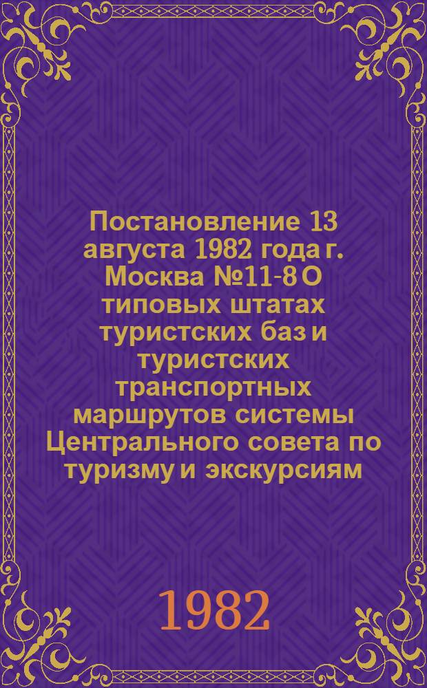 Постановление 13 августа 1982 года г. Москва № 11-8 О типовых штатах туристских баз и туристских транспортных маршрутов системы Центрального совета по туризму и экскурсиям