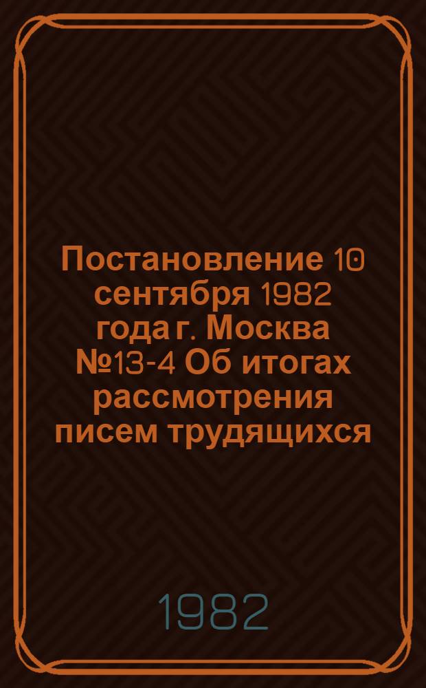 Постановление 10 сентября 1982 года г. Москва № 13-4 Об итогах рассмотрения писем трудящихся, поступивших в адрес XVII съезда профсоюзов СССР, и задачах советов и комитетов профсоюзов по дальнейшему улучшению работы с письмами и предложениями граждан в свете требований ЦК КПСС. Записка об итогах рассмотрения писем трудящихся, поступивших в адрес XVII съезда профсоюзов СССР