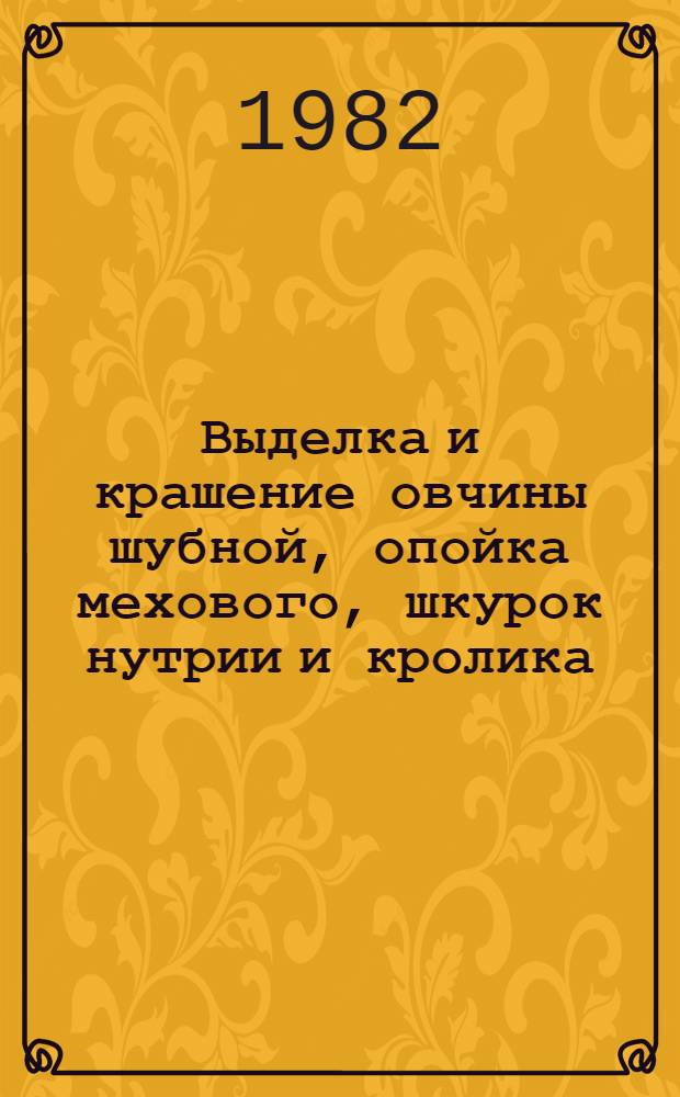 Выделка и крашение овчины шубной, опойка мехового, шкурок нутрии и кролика : Типовой технол. процесс : 201954.0120Х. 00003 : Утв. М-вом быт. обслуж. населения БССР 10.09.81