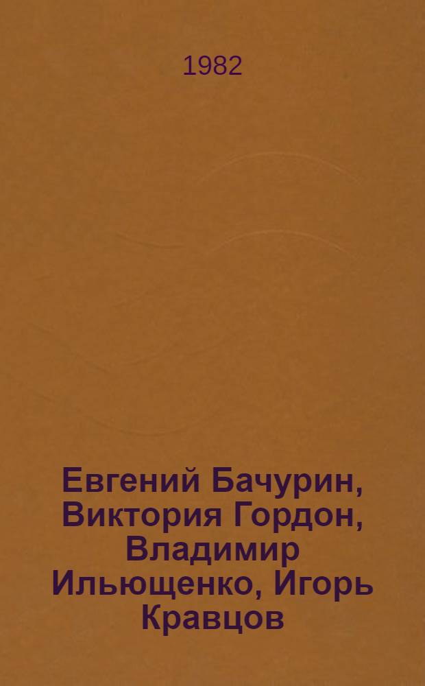 Евгений Бачурин, Виктория Гордон, Владимир Ильющенко, Игорь Кравцов : Каталог выставки
