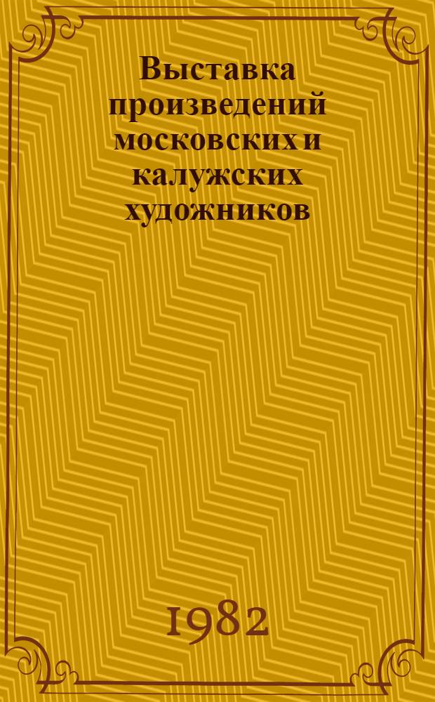 Выставка произведений московских и калужских художников : Живопись. Графика. Скульптура. Декорат.-прикл. искусство : Каталог