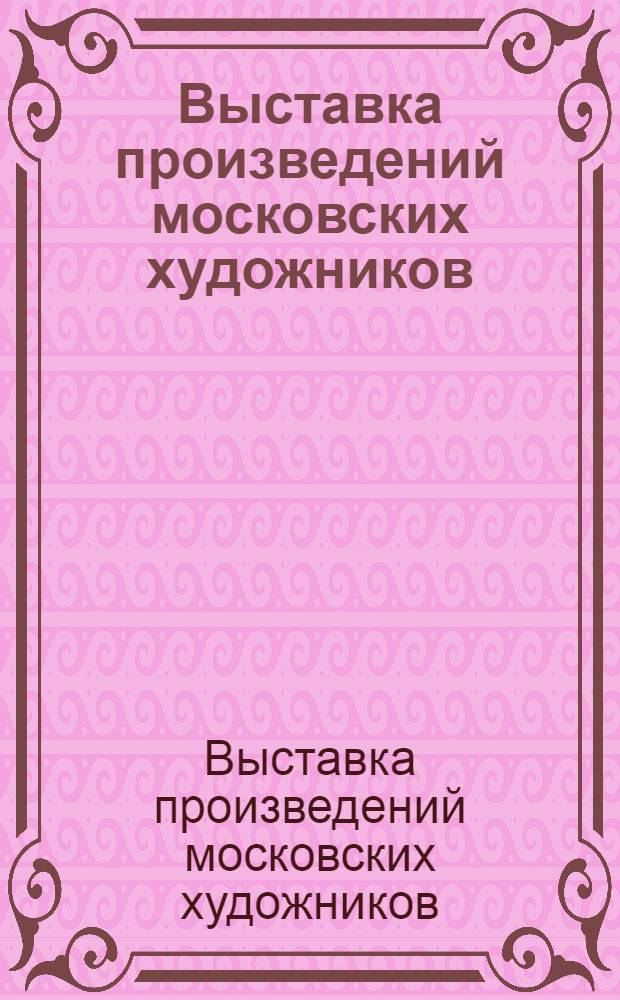 Выставка произведений московских художников : Живопись : Каталог