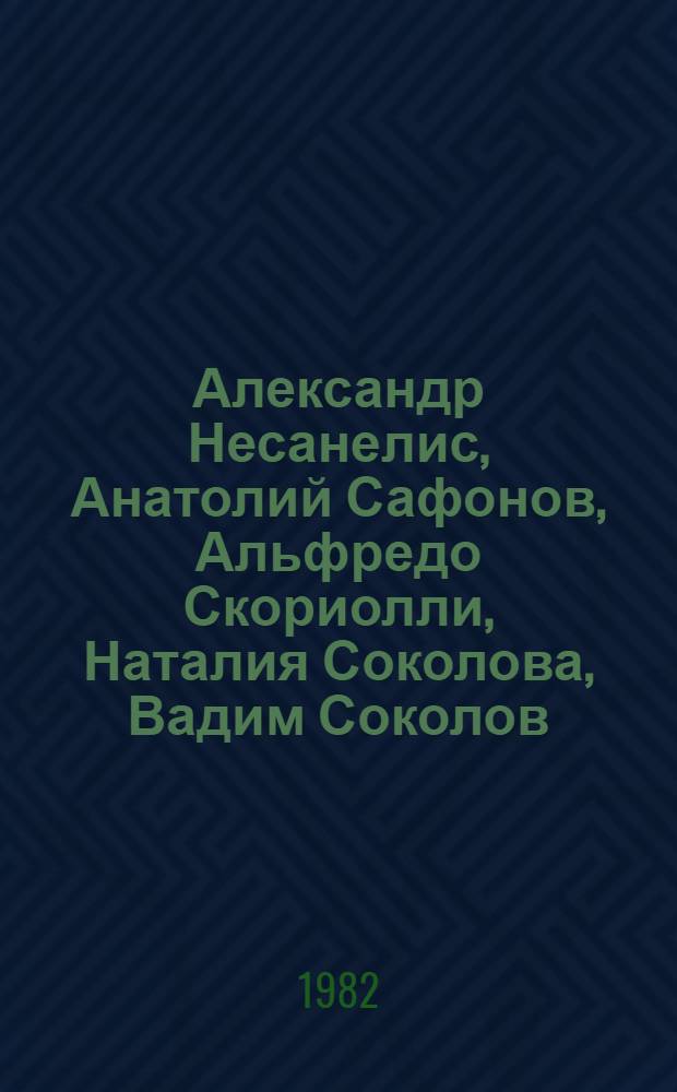 Александр Несанелис, Анатолий Сафонов, Альфредо Скориолли, Наталия Соколова, Вадим Соколов : Каталог выставки